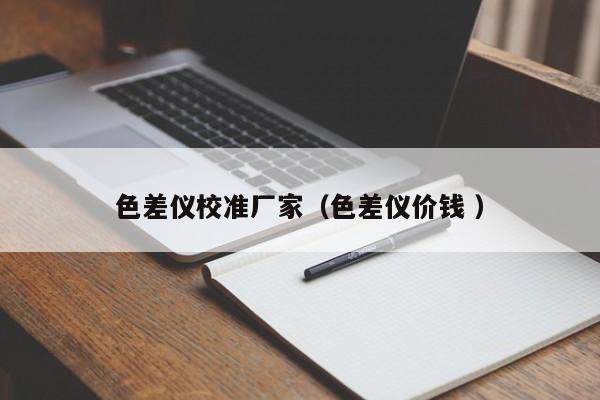 色差儀校準(zhǔn)廠家（色差儀價(jià)錢 ）