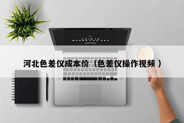河北色差儀成本價（色差儀操作視頻 ）