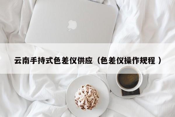 云南手持式色差儀供應（色差儀操作規程 ）