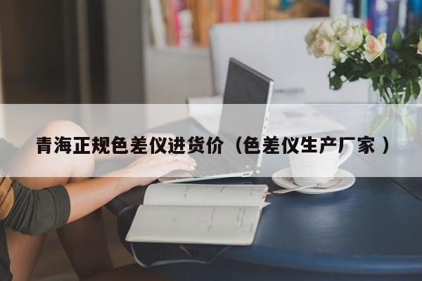 青海正規色差儀進貨價（色差儀生產廠家 ）