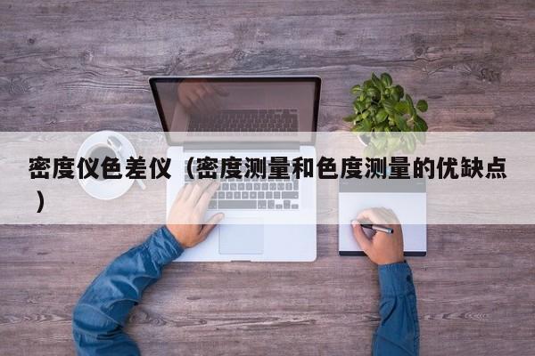 密度儀色差儀（密度測量和色度測量的優缺點 ）