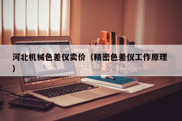 河北機(jī)械色差儀賣價(jià)（精密色差儀工作原理 ）