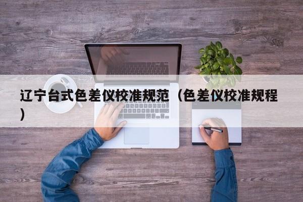遼寧臺式色差儀校準(zhǔn)規(guī)范（色差儀校準(zhǔn)規(guī)程 ）