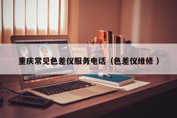 重慶常見色差儀服務電話（色差儀維修 ）
