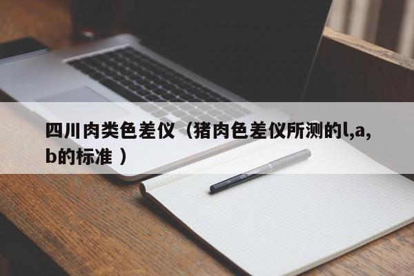 四川肉類色差儀（豬肉色差儀所測的l,a,b的標準 ）