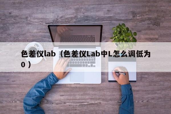 色差儀lab（色差儀Lab中L怎么調低為0 ）