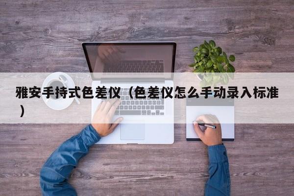 雅安手持式色差儀（色差儀怎么手動錄入標準 ）