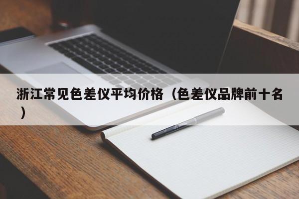 浙江常見色差儀平均價格（色差儀品牌前十名 ）