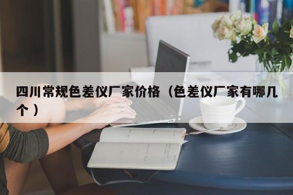 四川常規色差儀廠家價格（色差儀廠家有哪幾個 ）