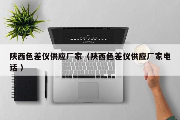 陜西色差儀供應廠家（陜西色差儀供應廠家電話 ）