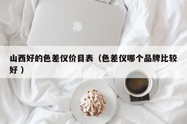 山西好的色差儀價目表（色差儀哪個品牌比較好 ）