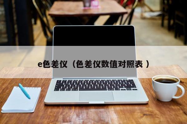 e色差儀（色差儀數值對照表 ）