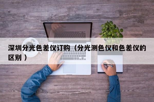 深圳分光色差儀訂購（分光測色儀和色差儀的區別 ）