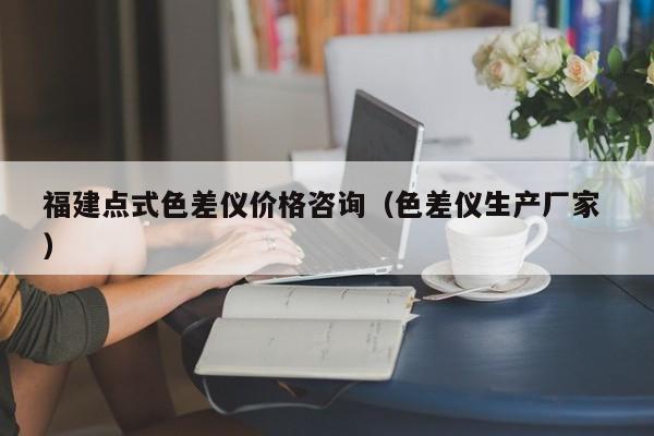 福建點式色差儀價格咨詢（色差儀生產(chǎn)廠家 ）