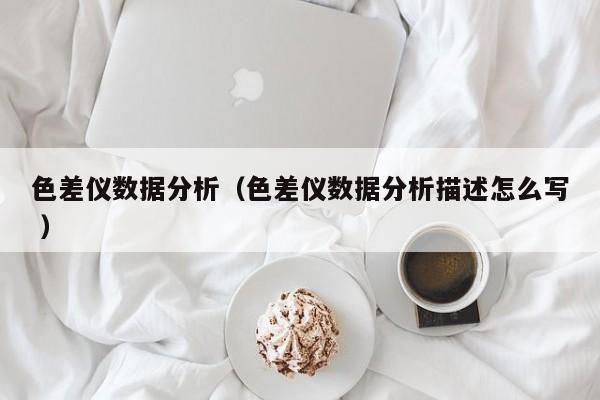 色差儀數據分析（色差儀數據分析描述怎么寫 ）
