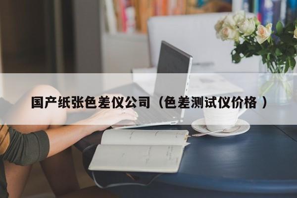 國產紙張色差儀公司（色差測試儀價格 ）