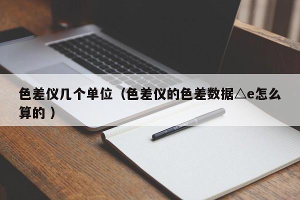 色差儀幾個單位（色差儀的色差數據△e怎么算的 ）