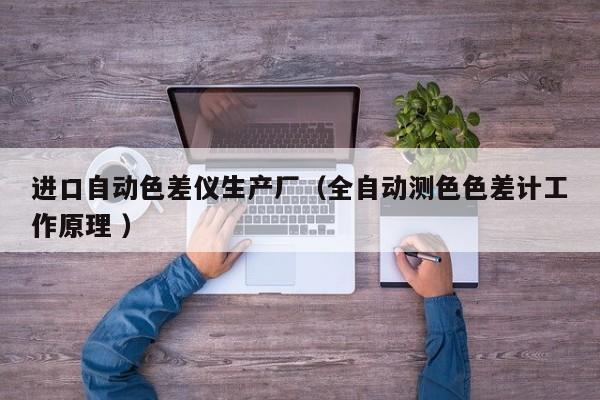 進(jìn)口自動(dòng)色差儀生產(chǎn)廠（全自動(dòng)測色色差計(jì)工作原理 ）