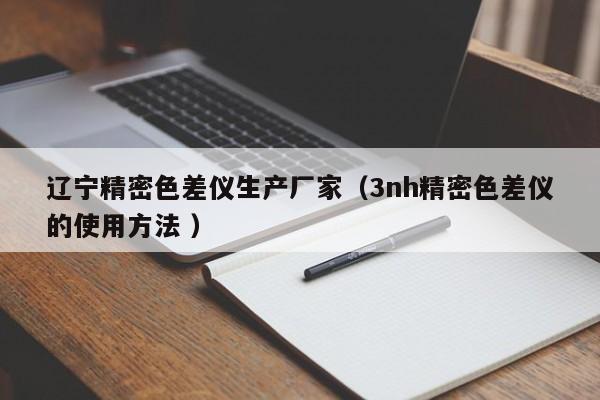 遼寧精密色差儀生產廠家（3nh精密色差儀的使用方法 ）