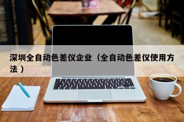 深圳全自動色差儀企業（全自動色差儀使用方法 ）