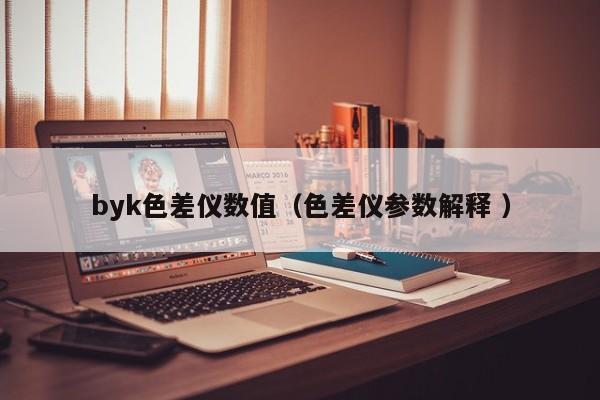 byk色差儀數值（色差儀參數解釋 ）
