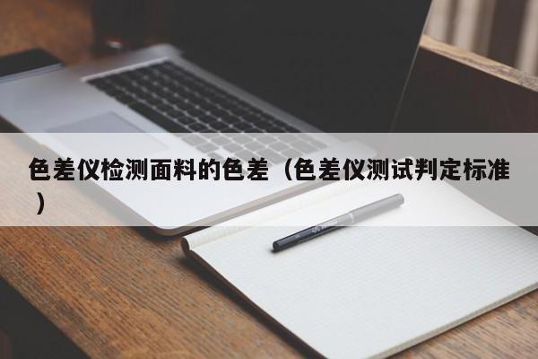 色差儀檢測面料的色差（色差儀測試判定標準 ）