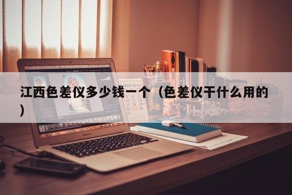 江西色差儀多少錢(qián)一個(gè)（色差儀干什么用的 ）