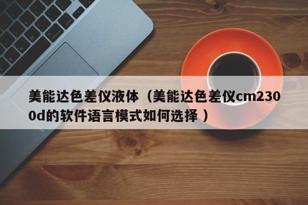 美能達色差儀液體（美能達色差儀cm2300d的軟件語言模式如何選擇 ）