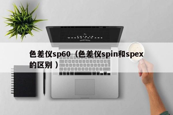 色差儀sp60（色差儀spin和spex的區別 ）