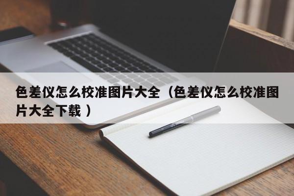 色差儀怎么校準圖片大全（色差儀怎么校準圖片大全下載 ）