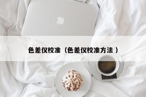 色差儀校準（色差儀校準方法 ）