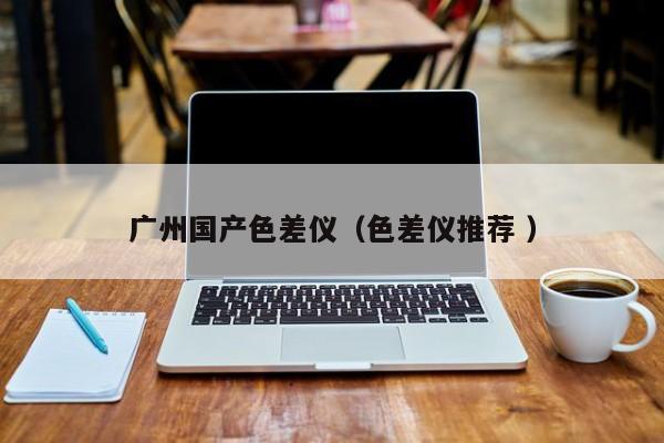 廣州國產色差儀（色差儀推薦 ）