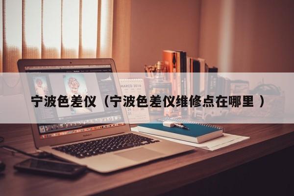 寧波色差儀（寧波色差儀維修點在哪里 ）