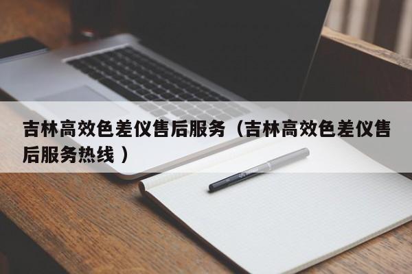 吉林高效色差儀售后服務（吉林高效色差儀售后服務熱線 ）