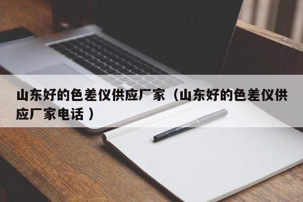 山東好的色差儀供應廠家（山東好的色差儀供應廠家電話 ）