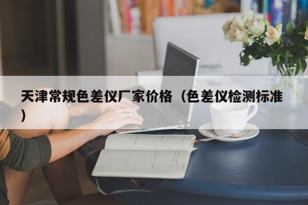 天津常規色差儀廠家價格（色差儀檢測標準 ）