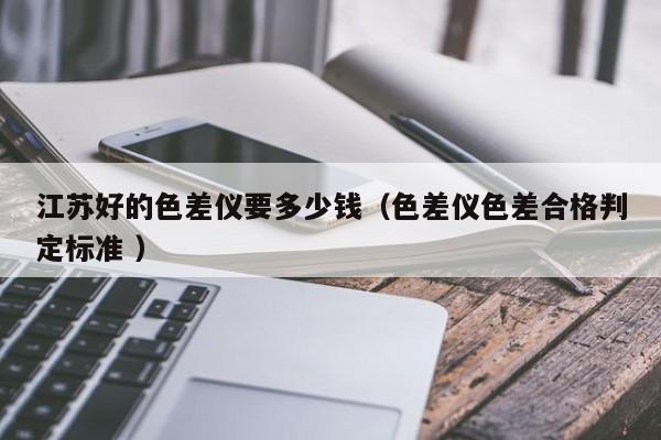 江蘇好的色差儀要多少錢（色差儀色差合格判定標準 ）
