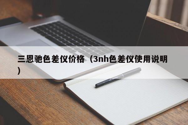 三恩馳色差儀價(jià)格（3nh色差儀使用說(shuō)明 ）