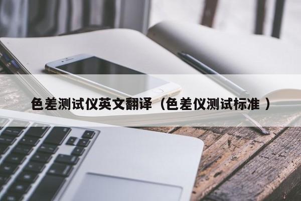 色差測試儀英文翻譯（色差儀測試標(biāo)準(zhǔn) ）