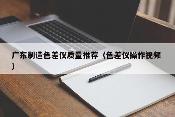 廣東制造色差儀質量推薦（色差儀操作視頻 ）