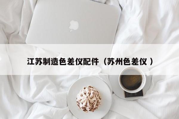江蘇制造色差儀配件（蘇州色差儀 ）