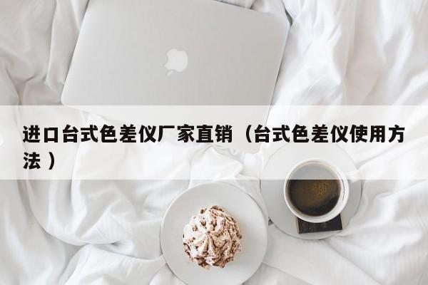 進(jìn)口臺(tái)式色差儀廠(chǎng)家直銷(xiāo)（臺(tái)式色差儀使用方法 ）
