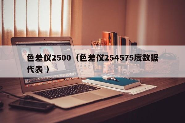 色差儀2500（色差儀254575度數據代表 ）