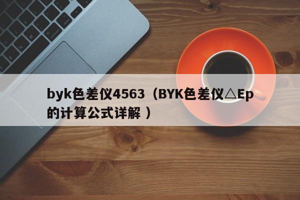 byk色差儀4563（BYK色差儀△Ep的計(jì)算公式詳解 ）