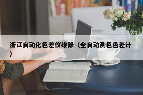 浙江自動化色差儀維修（全自動測色色差計 ）
