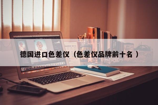 德國進口色差儀（色差儀品牌前十名 ）