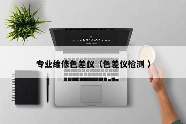 專業維修色差儀（色差儀檢測 ）
