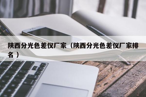 陜西分光色差儀廠家（陜西分光色差儀廠家排名 ）