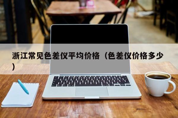 浙江常見色差儀平均價格（色差儀價格多少 ）