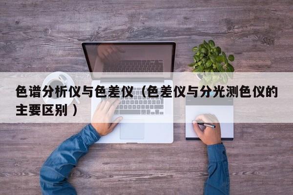 色譜分析儀與色差儀（色差儀與分光測色儀的主要區別 ）